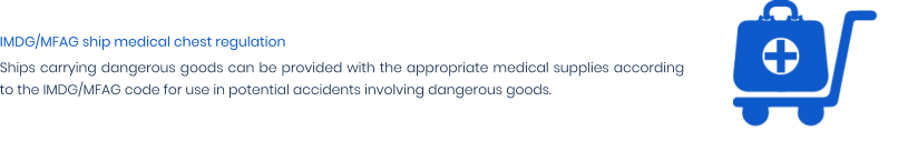 IMDG/MFAG ship medical chest regulation Ships carrying dangerous goods can be provided with the appropriate medical supplies according to the IMDG/MFAG code for use in potential accidents involving dangerous goods.